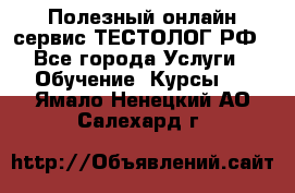 Полезный онлайн-сервис ТЕСТОЛОГ.РФ - Все города Услуги » Обучение. Курсы   . Ямало-Ненецкий АО,Салехард г.